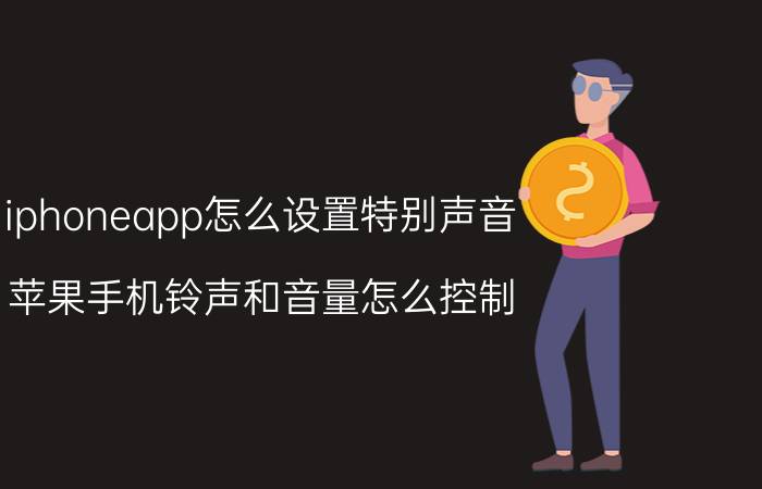 iphoneapp怎么设置特别声音 苹果手机铃声和音量怎么控制？